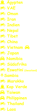  Ägypten  VAE  Oman  Iran  Indien  Nepal  Tibet  China  Vietnam    Japan  Namibia  Südafrika  Eswatini (Swasiland) Sambia  Marokko  Kap Verde  Taiwan  Philippinen  Thailand  Laos